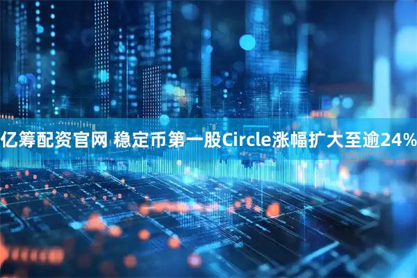亿筹配资官网 稳定币第一股Circle涨幅扩大至逾24%
