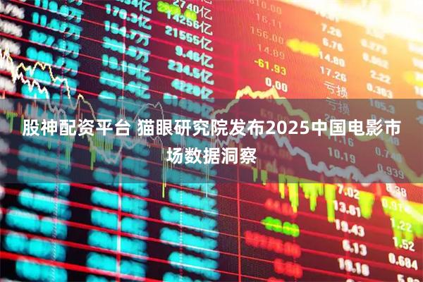 股神配资平台 猫眼研究院发布2025中国电影市场数据洞察