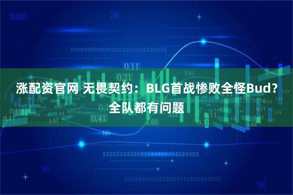 涨配资官网 无畏契约：BLG首战惨败全怪Bud？全队都有问题