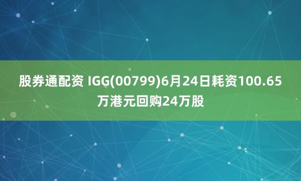 股券通配资 IGG(00799)6月24日耗资100.65万港元回购24万股