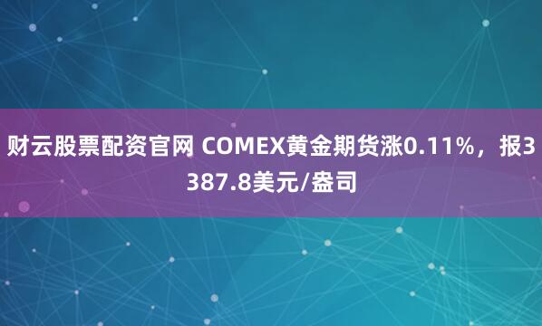 财云股票配资官网 COMEX黄金期货涨0.11%，报3387.8美元/盎司