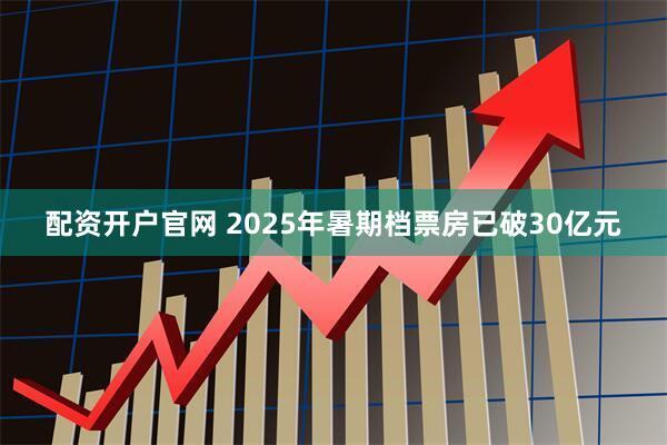 配资开户官网 2025年暑期档票房已破30亿元